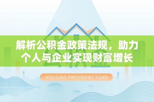 通知解析公积金政策法规，助力个人与企业实现财富增长
