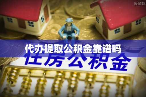 通知代办提取公积金靠谱吗