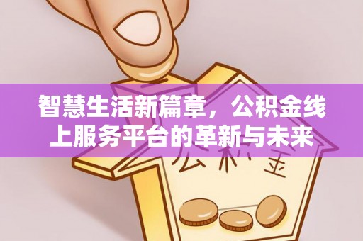 通知智慧生活新篇章，公积金线上服务平台的革新与未来