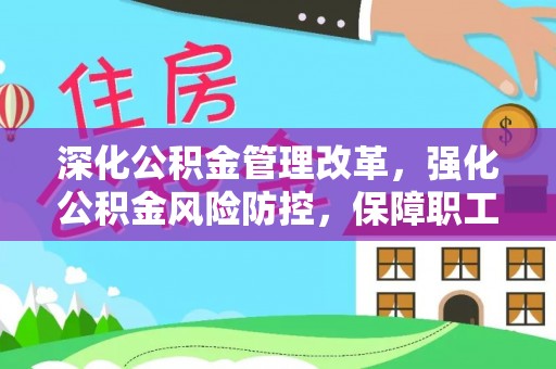 通知深化公积金管理改革，强化公积金风险防控，保障职工权益