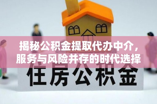 通知揭秘公积金提取代办中介，服务与风险并存的时代选择