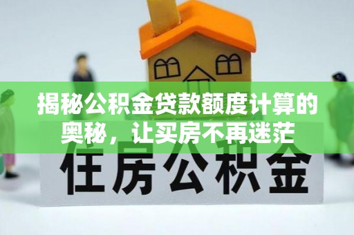 通知揭秘公积金贷款额度计算的奥秘，让买房不再迷茫