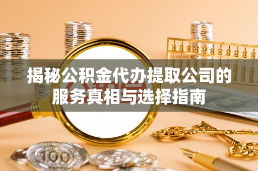 通知揭秘公积金代办提取公司的服务真相与选择指南