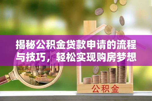 通知揭秘公积金贷款申请的流程与技巧，轻松实现购房梦想