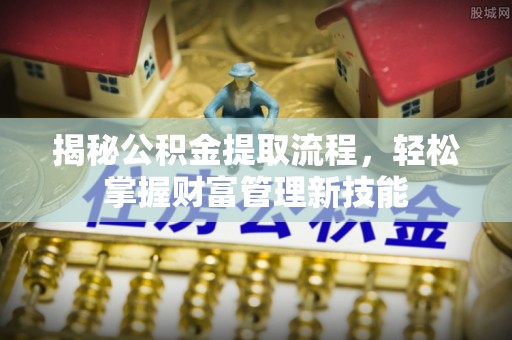 通知揭秘公积金提取流程，轻松掌握财富管理新技能