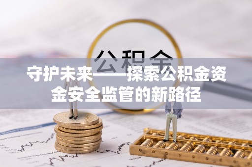 通知守护未来——探索公积金资金安全监管的新路径