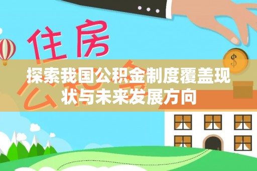 通知探索我国公积金制度覆盖现状与未来发展方向