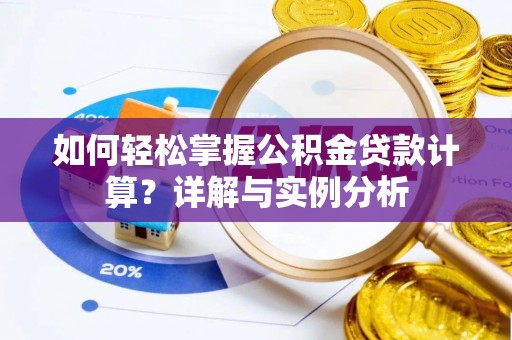 通知如何轻松掌握公积金贷款计算？详解与实例分析