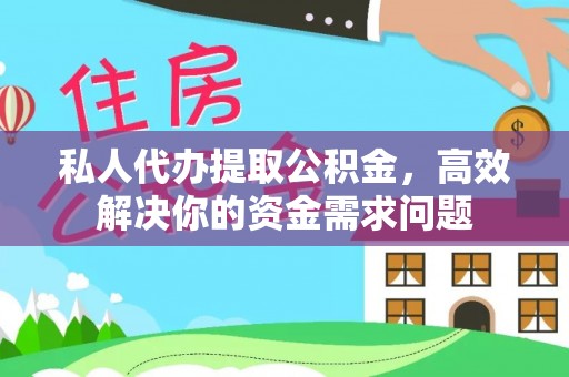 通知私人代办提取公积金，高效解决你的资金需求问题