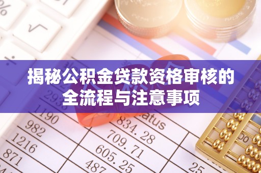 通知揭秘公积金贷款资格审核的全流程与注意事项
