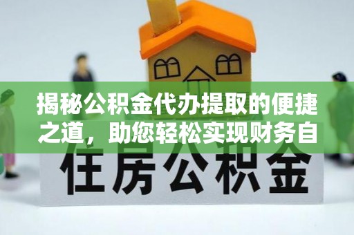 通知揭秘公积金代办提取的便捷之道，助您轻松实现财务自由