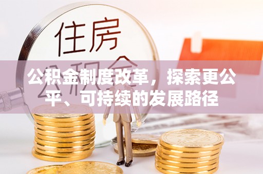 通知公积金制度改革，探索更公平、可持续的发展路径