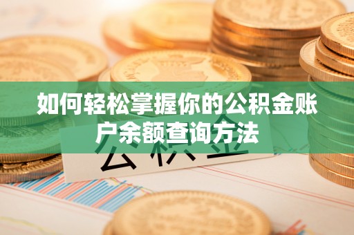 通知如何轻松掌握你的公积金账户余额查询方法