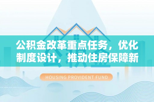 通知公积金改革重点任务，优化制度设计，推动住房保障新发展