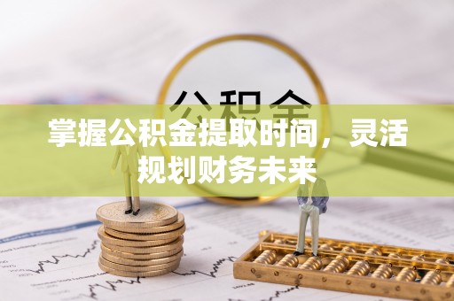 通知掌握公积金提取时间，灵活规划财务未来