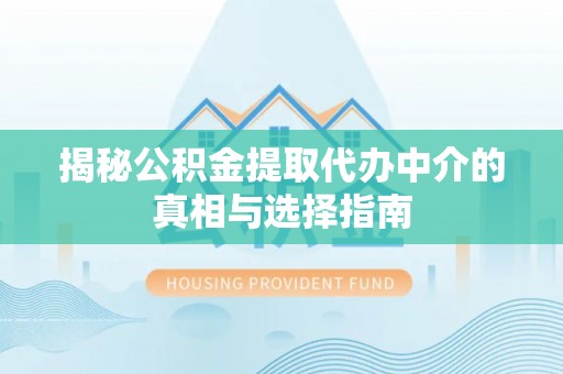 通知揭秘公积金提取代办中介的真相与选择指南