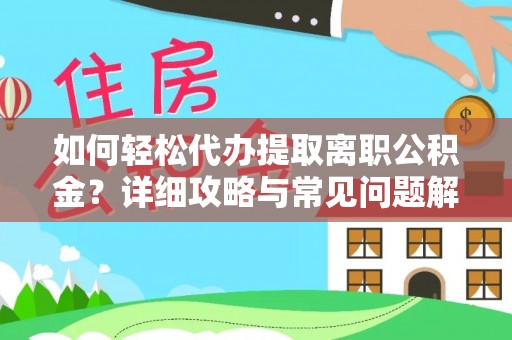通知如何轻松代办提取离职公积金？详细攻略与常见问题解析
