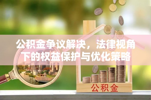 通知公积金争议解决，法律视角下的权益保护与优化策略