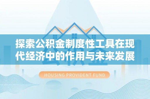 通知探索公积金制度性工具在现代经济中的作用与未来发展