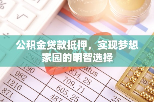 通知公积金贷款抵押，实现梦想家园的明智选择
