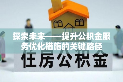 通知探索未来——提升公积金服务优化措施的关键路径