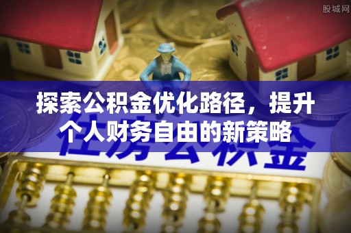 通知探索公积金优化路径，提升个人财务自由的新策略