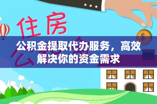 通知公积金提取代办服务，高效解决你的资金需求