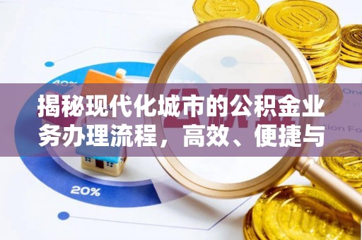 通知揭秘现代化城市的公积金业务办理流程，高效、便捷与未来趋势