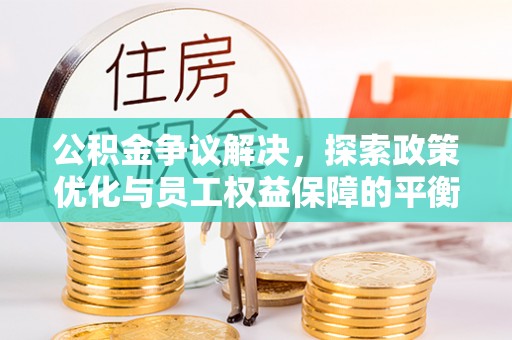 通知公积金争议解决，探索政策优化与员工权益保障的平衡点