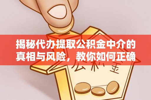 通知揭秘代办提取公积金中介的真相与风险，教你如何正确操作