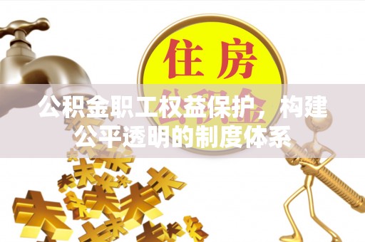 通知公积金职工权益保护，构建公平透明的制度体系