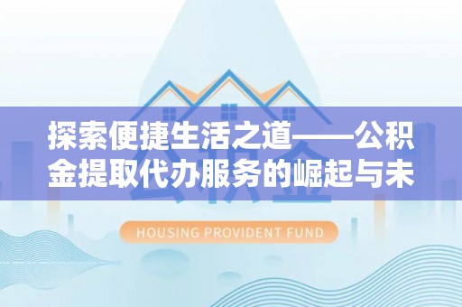 通知探索便捷生活之道——公积金提取代办服务的崛起与未来