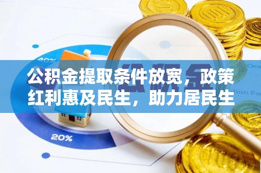 通知公积金提取条件放宽，政策红利惠及民生，助力居民生活质量提升
