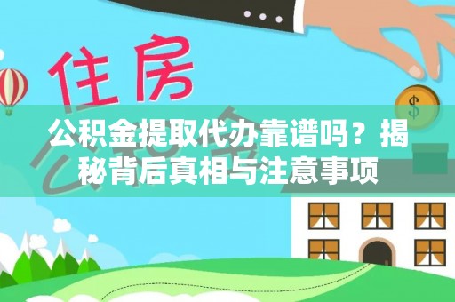 通知公积金提取代办靠谱吗？揭秘背后真相与注意事项