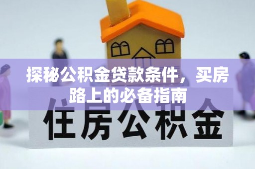 通知探秘公积金贷款条件，买房路上的必备指南