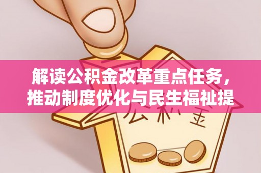 通知解读公积金改革重点任务，推动制度优化与民生福祉提升