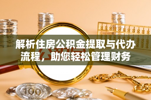 通知解析住房公积金提取与代办流程，助您轻松管理财务