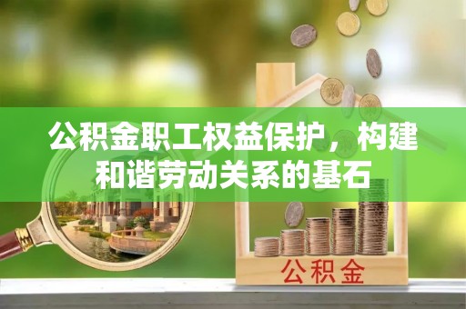通知公积金职工权益保护，构建和谐劳动关系的基石