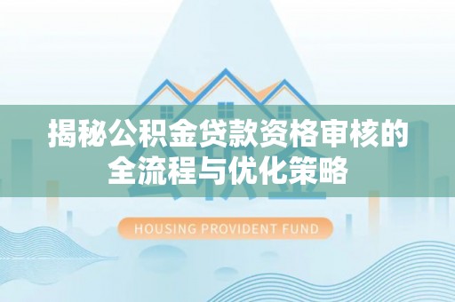 通知揭秘公积金贷款资格审核的全流程与优化策略