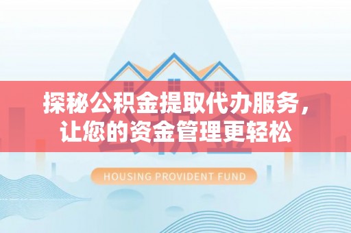 通知探秘公积金提取代办服务，让您的资金管理更轻松