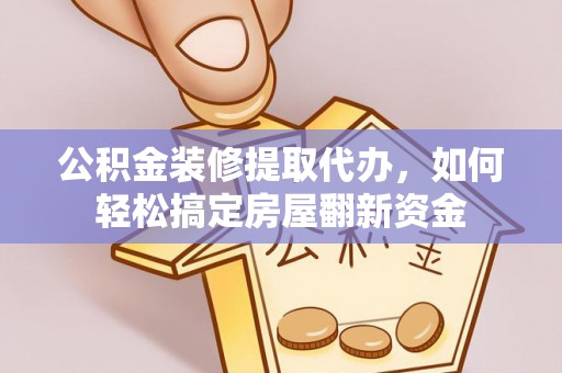 通知公积金装修提取代办，如何轻松搞定房屋翻新资金