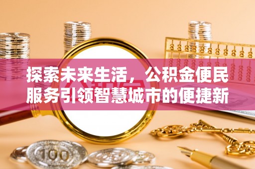 通知探索未来生活，公积金便民服务引领智慧城市的便捷新体验