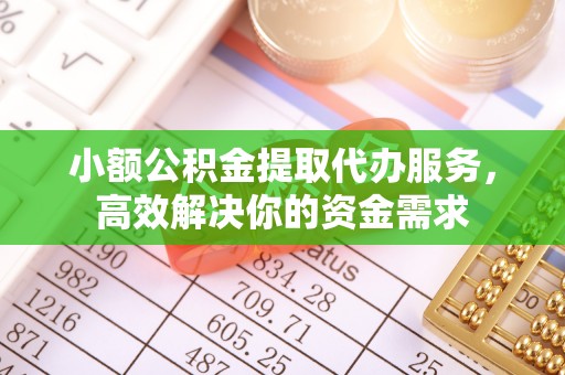通知小额公积金提取代办服务，高效解决你的资金需求