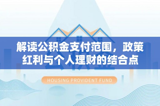 通知解读公积金支付范围，政策红利与个人理财的结合点