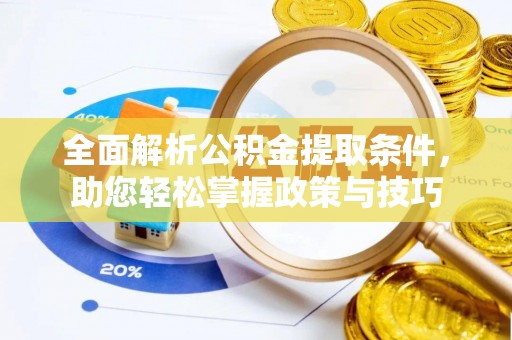 通知全面解析公积金提取条件，助您轻松掌握政策与技巧