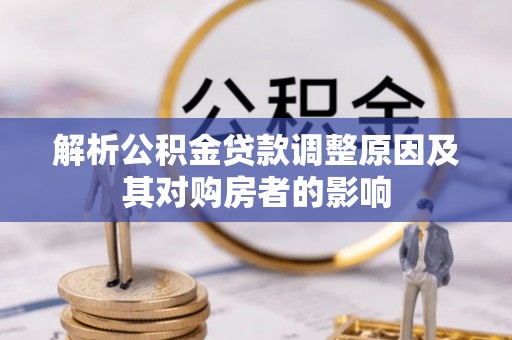 通知解析公积金贷款调整原因及其对购房者的影响