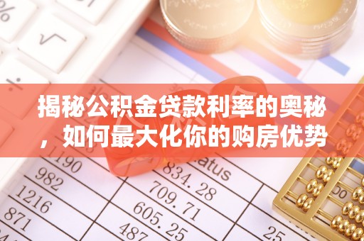 通知揭秘公积金贷款利率的奥秘，如何最大化你的购房优势