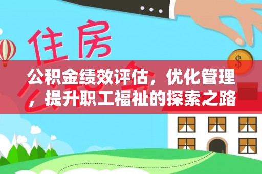 通知公积金绩效评估，优化管理，提升职工福祉的探索之路
