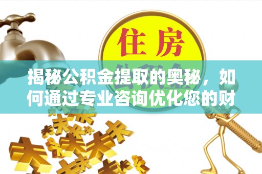 通知揭秘公积金提取的奥秘，如何通过专业咨询优化您的财务规划
