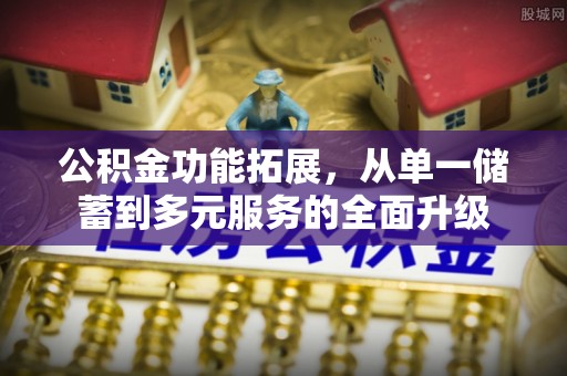 通知公积金功能拓展，从单一储蓄到多元服务的全面升级